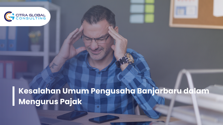 Kesalahan Umum Pengusaha Banjarbaru dalam Mengurus Pajak