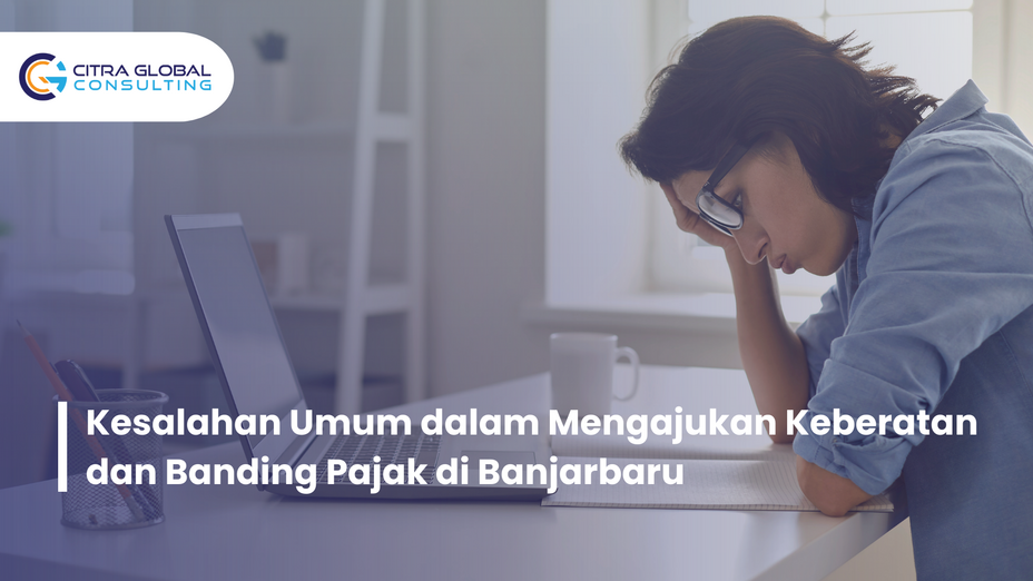 Kesalahan Umum dalam Mengajukan Keberatan dan Banding Pajak di Banjarbaru
